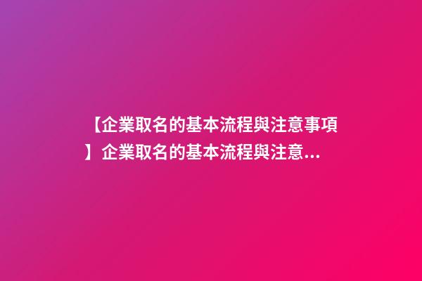 【企業取名的基本流程與注意事項】企業取名的基本流程與注意事項-第1張-公司起名-玄機派
