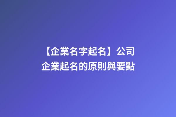 【企業名字起名】公司企業起名的原則與要點-第1張-公司起名-玄機派