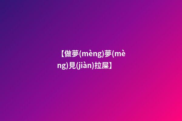 【?做夢(mèng)夢(mèng)見(jiàn)拉屎】