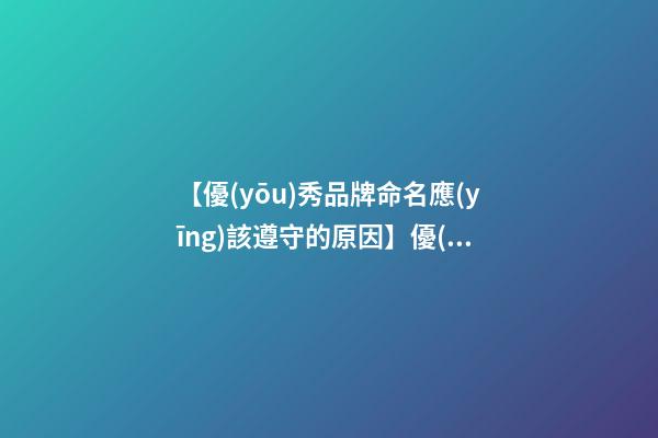 【優(yōu)秀品牌命名應(yīng)該遵守的原因】優(yōu)秀品牌命名應(yīng)該遵守的原則-第1張-商標起名-玄機派