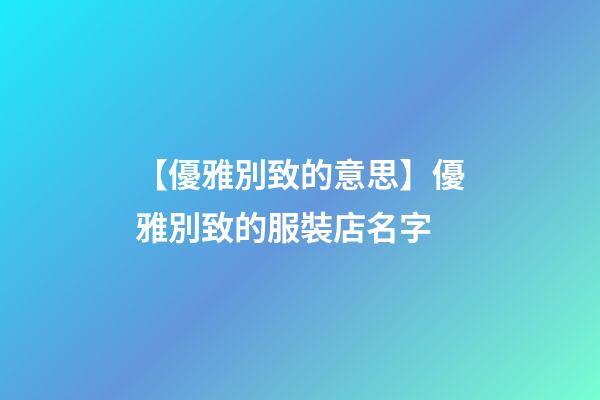 【優雅別致的意思】優雅別致的服裝店名字-第1張-店鋪起名-玄機派