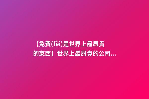 【免費(fèi)是世界上最昂貴的東西】世界上最昂貴的公司易名案例-第1張-公司起名-玄機(jī)派