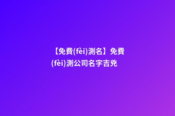 【免費(fèi)測名】免費(fèi)測公司名字吉兇-第1張-公司起名-玄機(jī)派