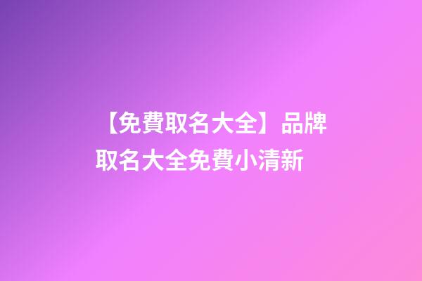 【免費取名大全】品牌取名大全免費小清新-第1張-商標(biāo)起名-玄機派