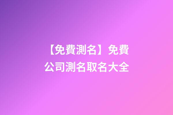 【免費測名】免費公司測名取名大全