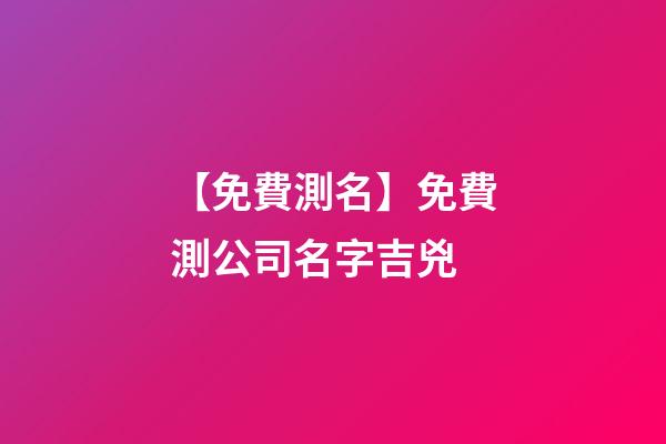 【免費測名】免費測公司名字吉兇