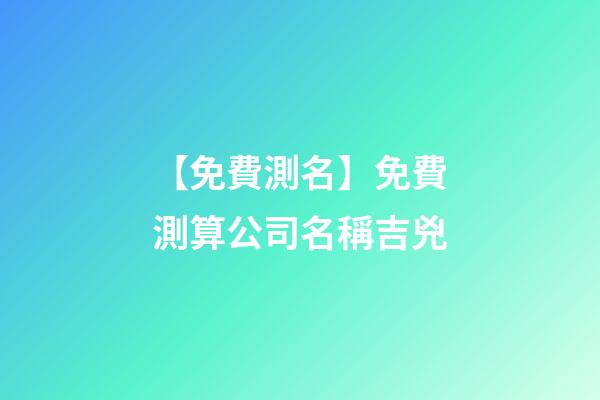 【免費測名】免費測算公司名稱吉兇