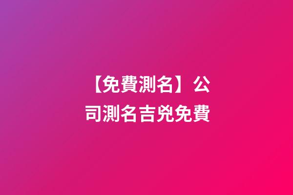 【免費測名】公司測名吉兇免費-第1張-公司起名-玄機派