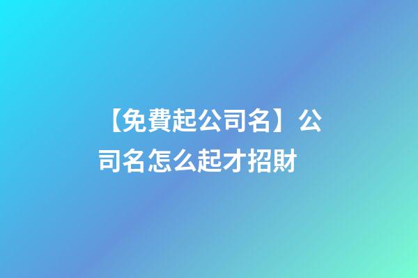 【免費起公司名】公司名怎么起才招財-第1張-公司起名-玄機派