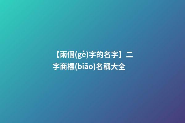 【兩個(gè)字的名字】二字商標(biāo)名稱大全