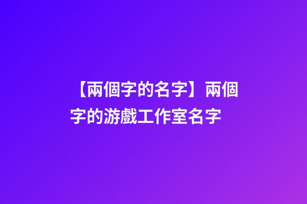 【兩個字的名字】兩個字的游戲工作室名字-第1張-公司起名-玄機派
