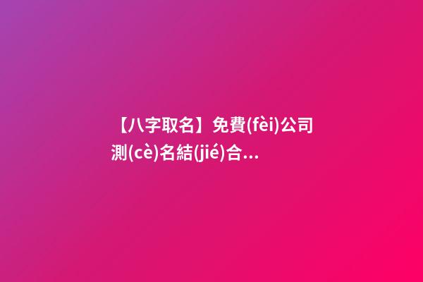 【八字取名】免費(fèi)公司測(cè)名結(jié)合八字