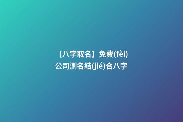 【八字取名】免費(fèi)公司測名結(jié)合八字