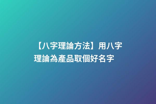 【八字理論方法】用八字理論為產品取個好名字