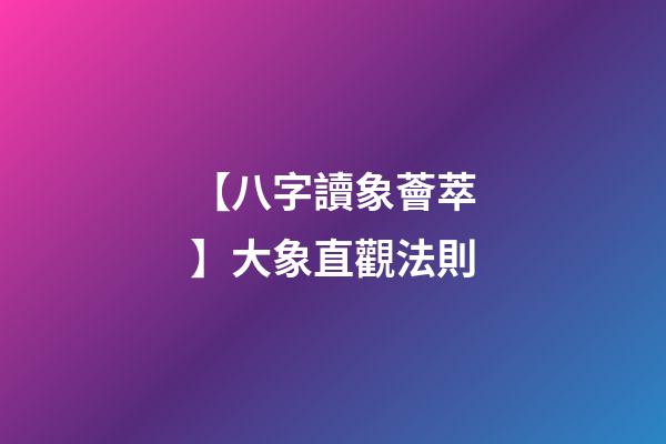 【八字讀象薈萃】大象直觀法則