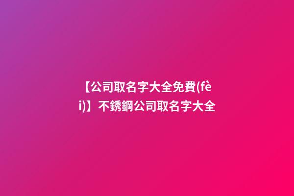 【公司取名字大全免費(fèi)】不銹鋼公司取名字大全