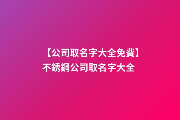 【公司取名字大全免費】不銹鋼公司取名字大全