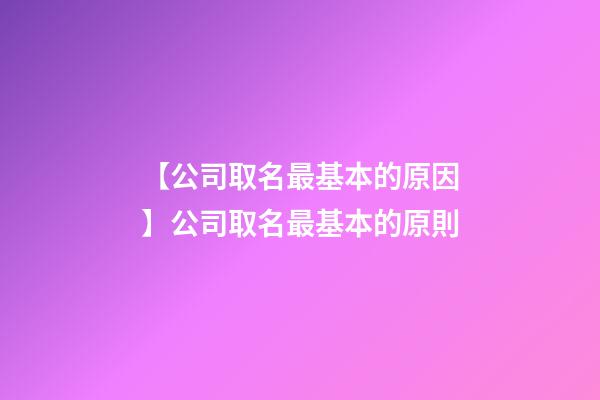 【公司取名最基本的原因】公司取名最基本的原則-第1張-公司起名-玄機(jī)派