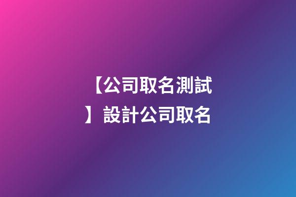 【公司取名測試】設計公司取名