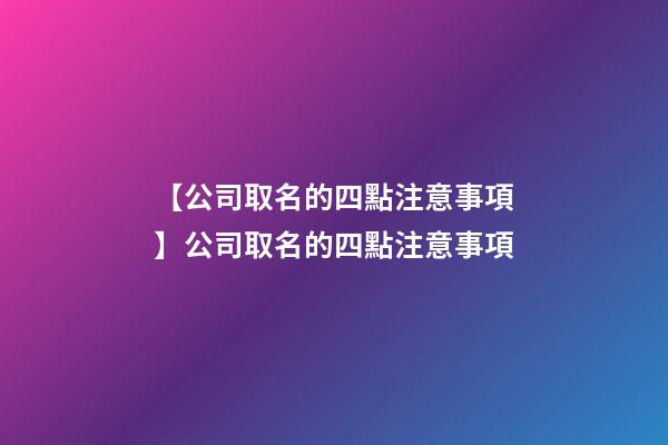 【公司取名的四點注意事項】公司取名的四點注意事項-第1張-公司起名-玄機派
