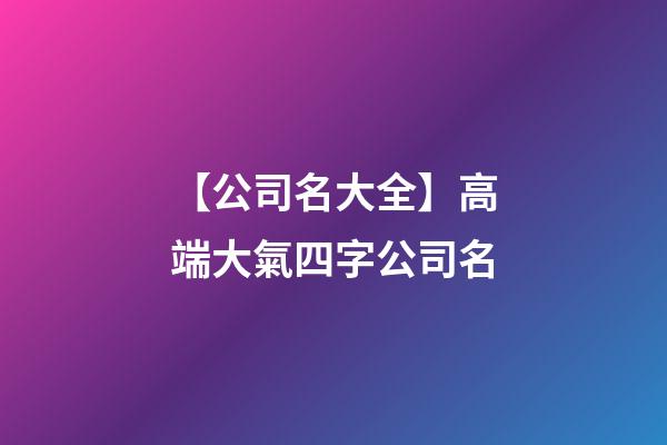 【公司名大全】高端大氣四字公司名