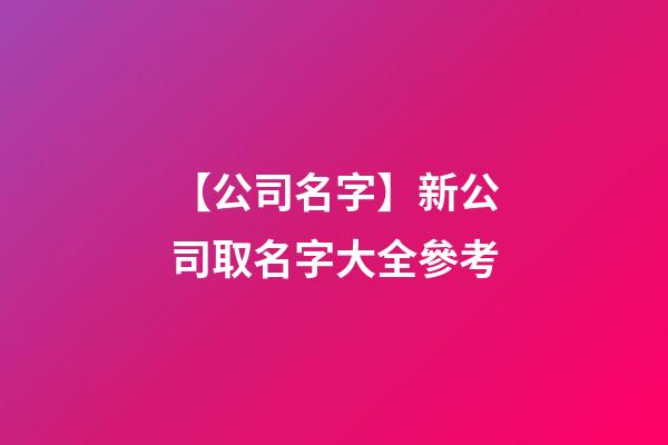 【公司名字】新公司取名字大全參考