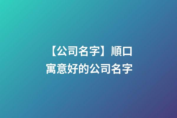 【公司名字】順口寓意好的公司名字-第1張-公司起名-玄機(jī)派