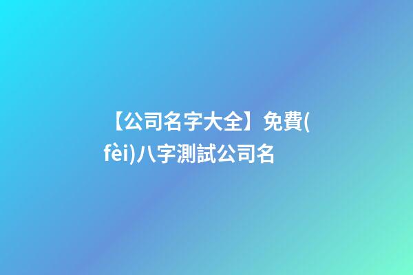【公司名字大全】免費(fèi)八字測試公司名-第1張-公司起名-玄機(jī)派