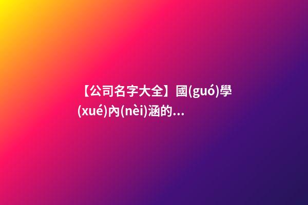 【公司名字大全】國(guó)學(xué)內(nèi)涵的公司名字-第1張-公司起名-玄機(jī)派