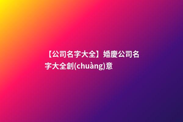 【公司名字大全】婚慶公司名字大全創(chuàng)意-第1張-公司起名-玄機(jī)派