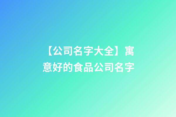 【公司名字大全】寓意好的食品公司名字-第1張-公司起名-玄機派