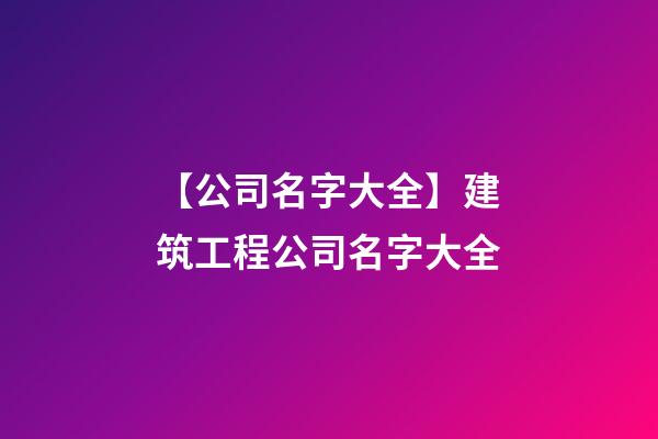 【公司名字大全】建筑工程公司名字大全-第1張-公司起名-玄機(jī)派