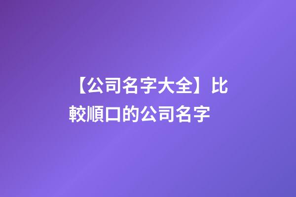 【公司名字大全】比較順口的公司名字