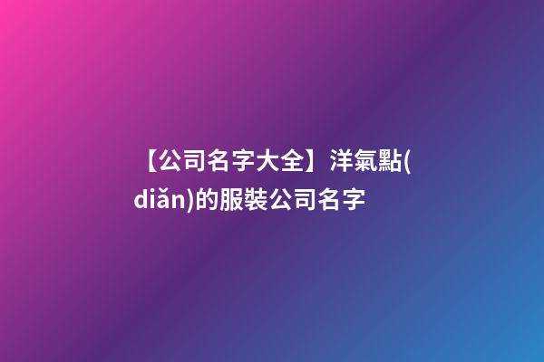 【公司名字大全】洋氣點(diǎn)的服裝公司名字