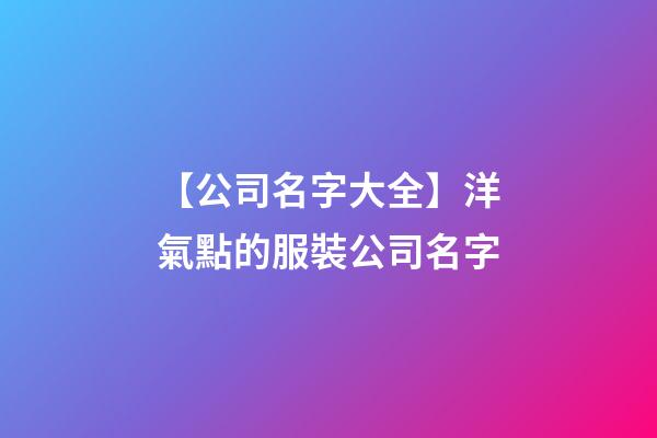 【公司名字大全】洋氣點的服裝公司名字-第1張-公司起名-玄機派