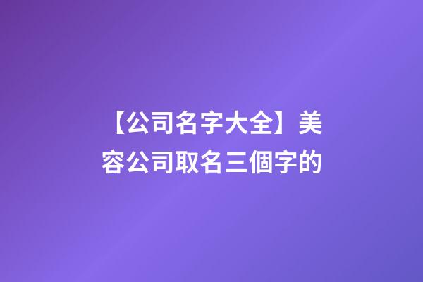 【公司名字大全】美容公司取名三個字的-第1張-公司起名-玄機派