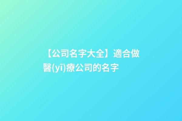 【公司名字大全】適合做醫(yī)療公司的名字