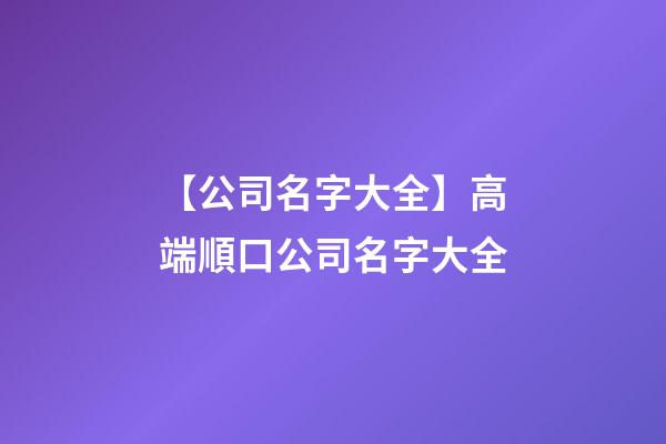 【公司名字大全】高端順口公司名字大全