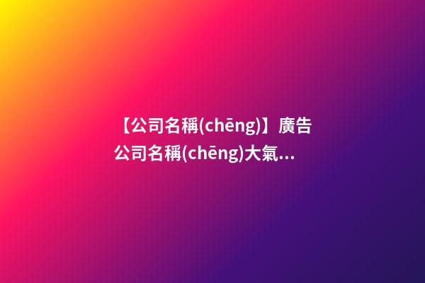 【公司名稱(chēng)】廣告公司名稱(chēng)大氣點(diǎn)的-第1張-公司起名-玄機(jī)派