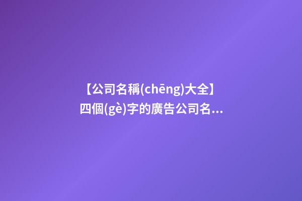 【公司名稱(chēng)大全】四個(gè)字的廣告公司名稱(chēng)大全