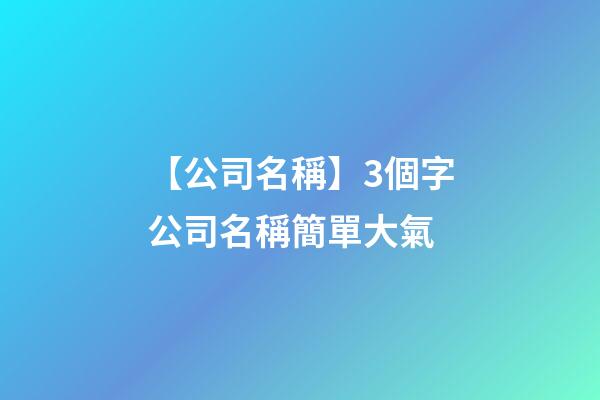 【公司名稱】3個字公司名稱簡單大氣-第1張-公司起名-玄機派