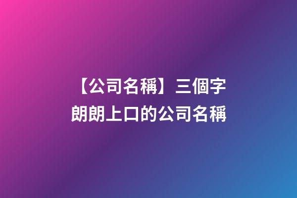 【公司名稱】三個字朗朗上口的公司名稱