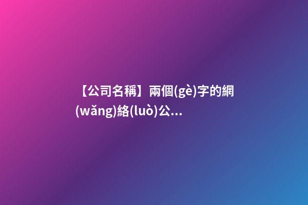 【公司名稱】兩個(gè)字的網(wǎng)絡(luò)公司名稱-第1張-公司起名-玄機(jī)派