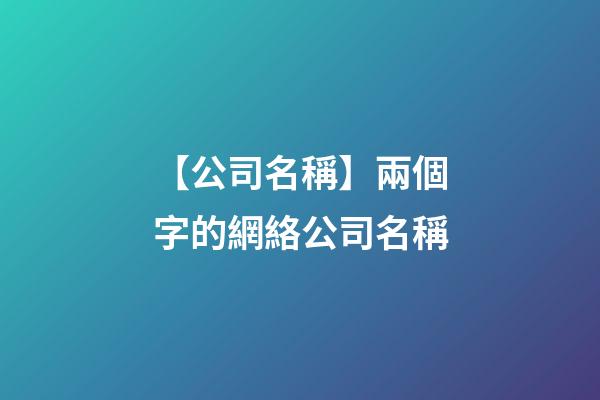 【公司名稱】兩個字的網絡公司名稱
