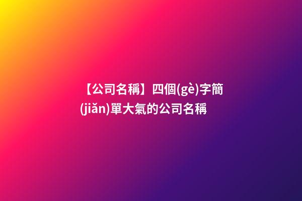 【公司名稱】四個(gè)字簡(jiǎn)單大氣的公司名稱-第1張-公司起名-玄機(jī)派