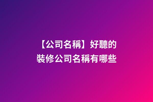 【公司名稱】好聽的裝修公司名稱有哪些-第1張-公司起名-玄機派