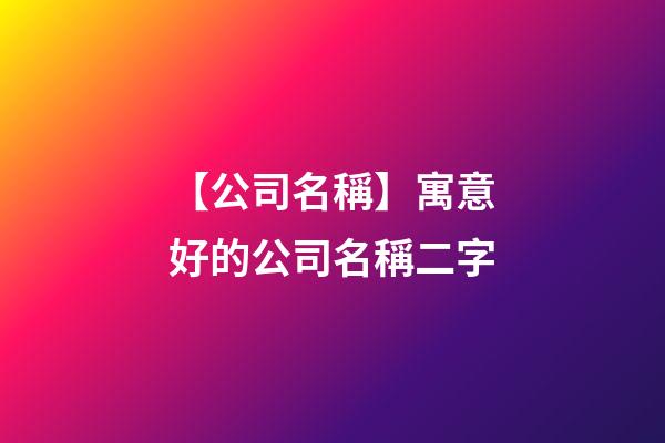 【公司名稱】寓意好的公司名稱二字