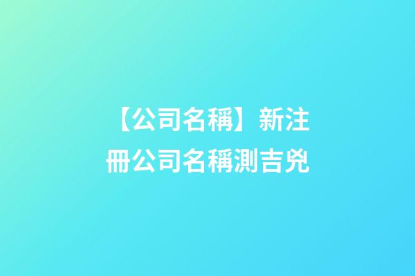 【公司名稱】新注冊公司名稱測吉兇-第1張-公司起名-玄機派