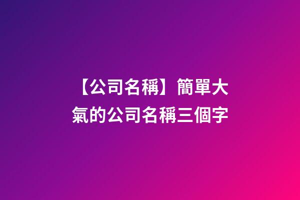 【公司名稱】簡單大氣的公司名稱三個字-第1張-公司起名-玄機派