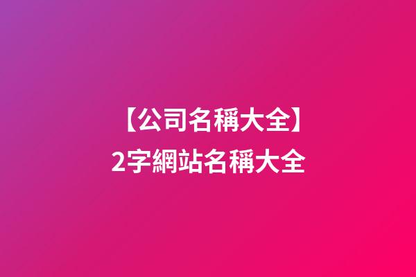 【公司名稱大全】2字網站名稱大全-第1張-公司起名-玄機派